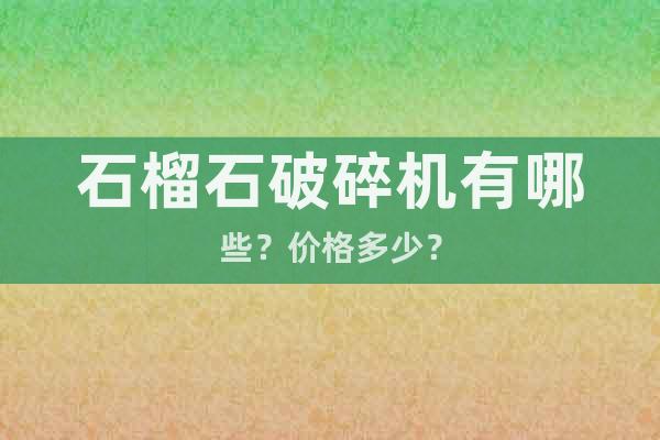 石榴石破碎機有哪些？價格多少？