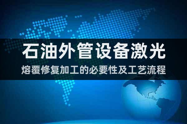 石油外管設(shè)備激光熔覆修復(fù)加工的必要性及工藝流程