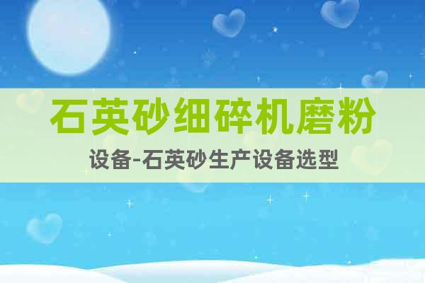 石英砂細(xì)碎機(jī)磨粉設(shè)備-石英砂生產(chǎn)設(shè)備選型