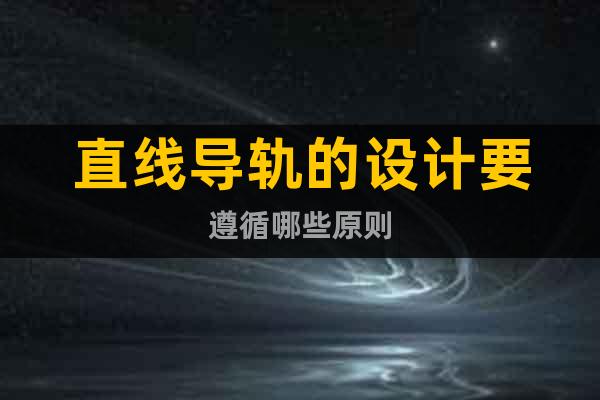 直線導(dǎo)軌的設(shè)計要遵循哪些原則