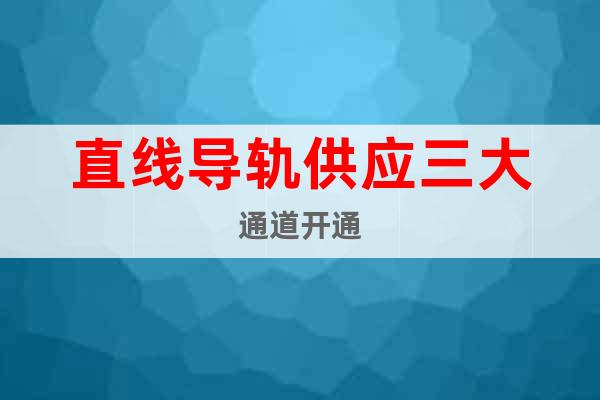 直線導(dǎo)軌供應(yīng)三大通道開通