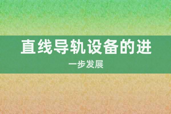 直線(xiàn)導(dǎo)軌設(shè)備的進(jìn)一步發(fā)展