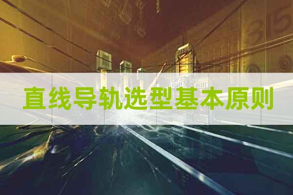 直線導(dǎo)軌選型基本原則