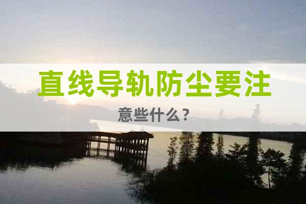 直線導(dǎo)軌防塵要注意些什么？