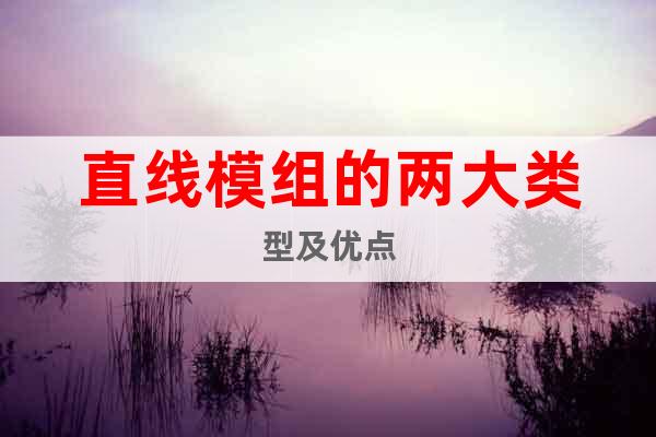 直線模組的兩大類型及優(yōu)點