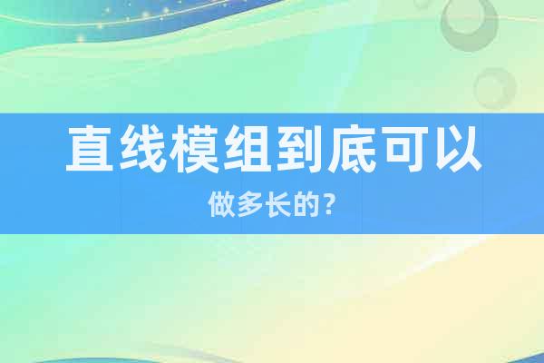直線模組到底可以做多長(zhǎng)的？