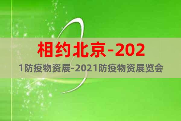 相约北京-2021防疫物资展-2021防疫物资展览会(时间)