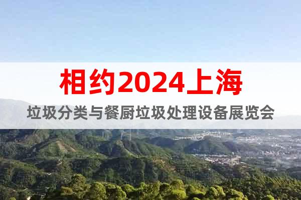 相約2024上海垃圾分類與餐廚垃圾處理設(shè)備展覽會