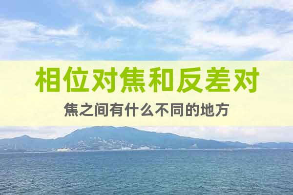 相位對(duì)焦和反差對(duì)焦之間有什么不同的地方