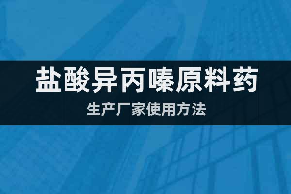 鹽酸異丙嗪原料藥生產(chǎn)廠家使用方法