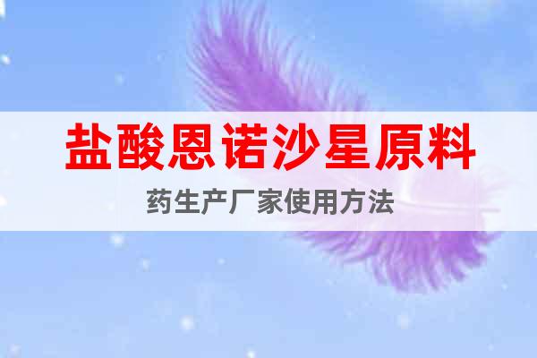 鹽酸恩諾沙星原料藥生產(chǎn)廠家使用方法