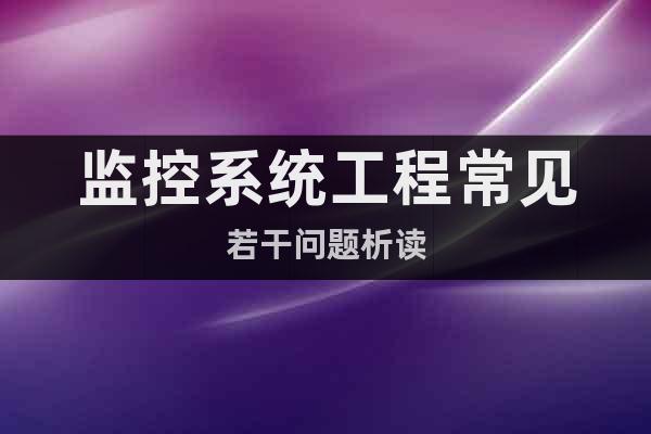 監(jiān)控系統(tǒng)工程常見若干問題析讀