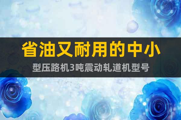 省油又耐用的中小型壓路機3噸震動軋道機型號