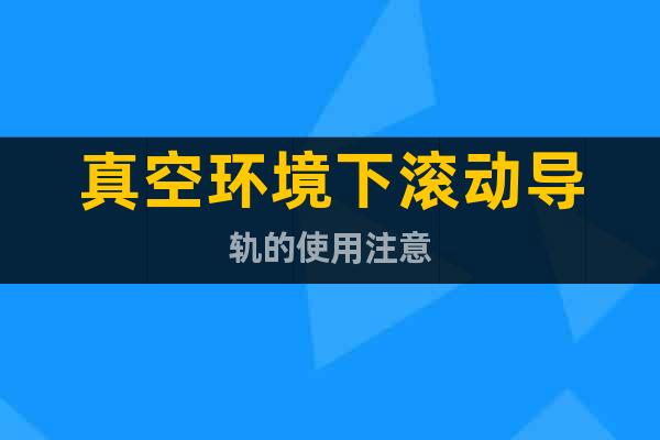 真空環(huán)境下滾動導軌的使用注意