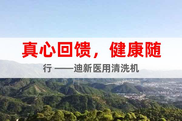 真心回饋，健康隨行 ——迪新醫(yī)用清洗機