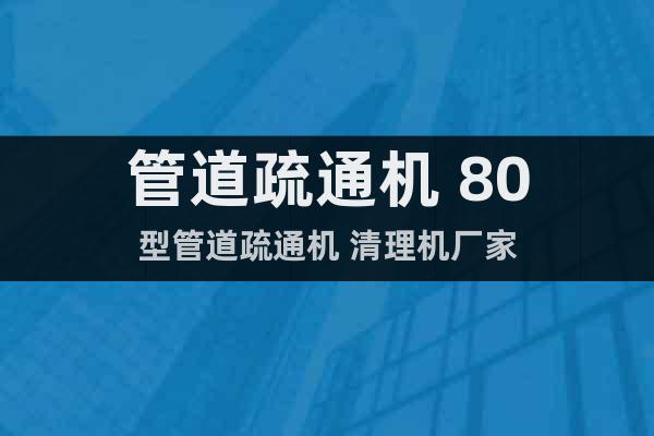 管道疏通機(jī) 80型管道疏通機(jī) 清理機(jī)廠家