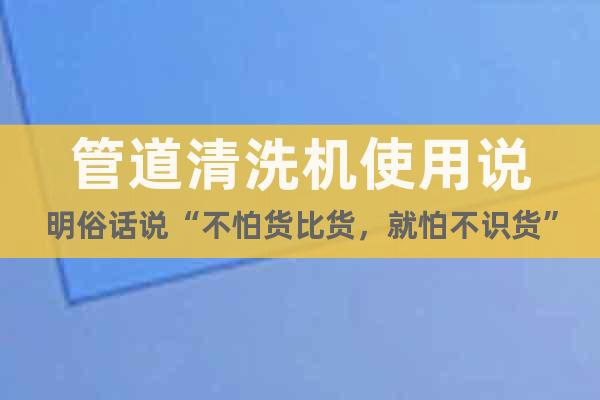 管道清洗機(jī)使用說明俗話說“不怕貨比貨，就怕不識貨”