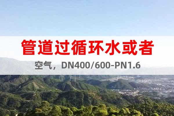 管道過循環(huán)水或者空氣，DN400/600-PN1.6橡膠接頭