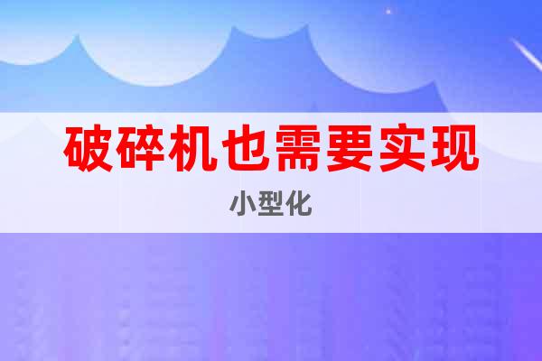 破碎機也需要實現小型化