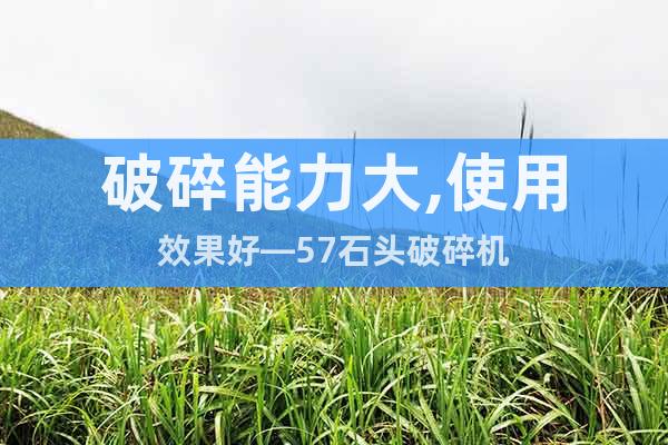 破碎能力大,使用效果好—57石頭破碎機