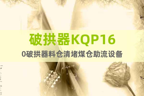 破拱器KQP160破拱器料倉清堵煤倉助流設備