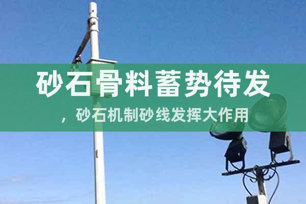 砂石骨料蓄勢待發(fā)，砂石機制砂線發(fā)揮大作用