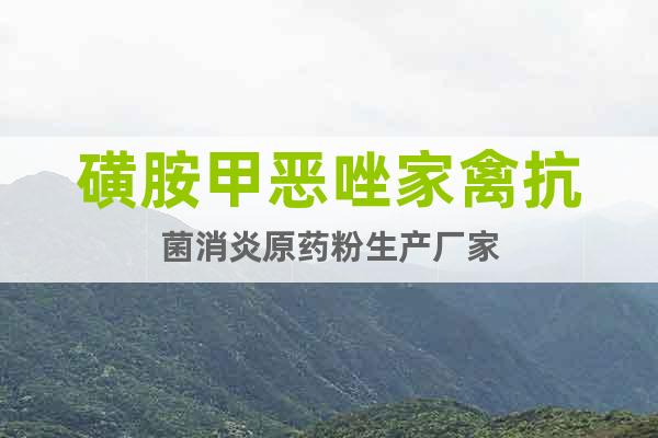 磺胺甲惡唑家禽抗菌消炎原藥粉生產(chǎn)廠家