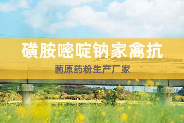 磺胺嘧啶鈉家禽抗菌原藥粉生產(chǎn)廠家