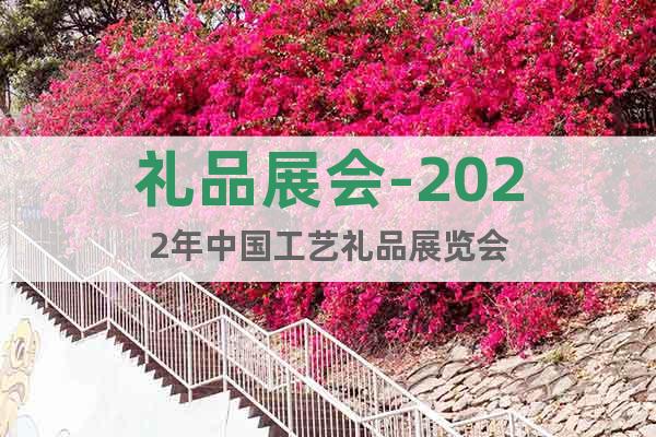 礼品展会-2022年中国工艺礼品展览会