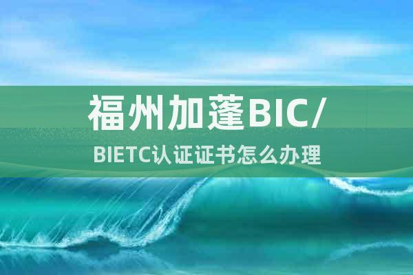 福州加蓬BIC/BIETC认证证书怎么办理