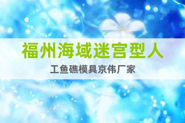 福州海域迷宮型人工魚礁模具京偉廠家