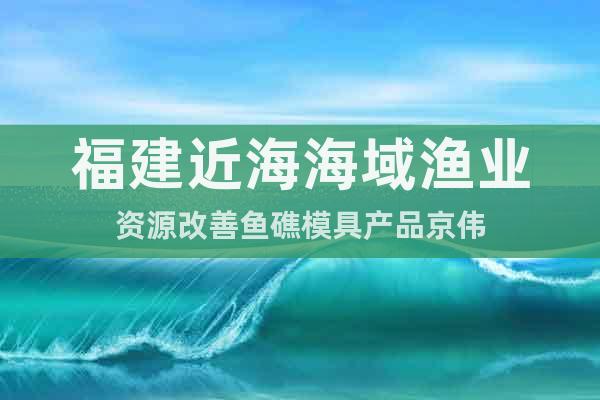 福建近海海域渔业资源改善鱼礁模具产品京伟