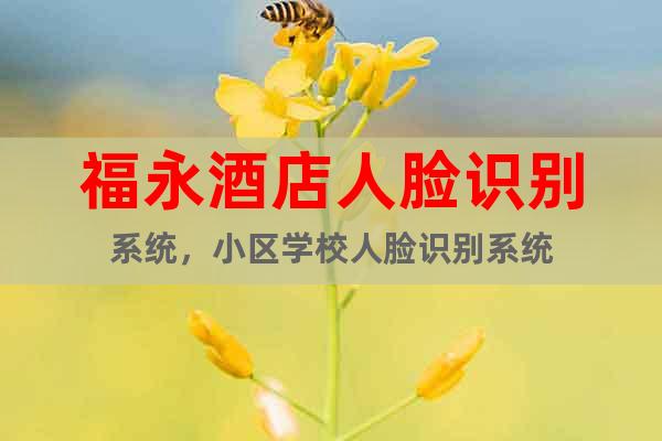 福永酒店人臉識別系統(tǒng)，小區(qū)學(xué)校人臉識別系統(tǒng)