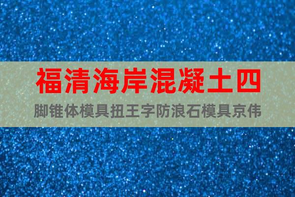 福清海岸混凝土四腳錐體模具扭王字防浪石模具京偉