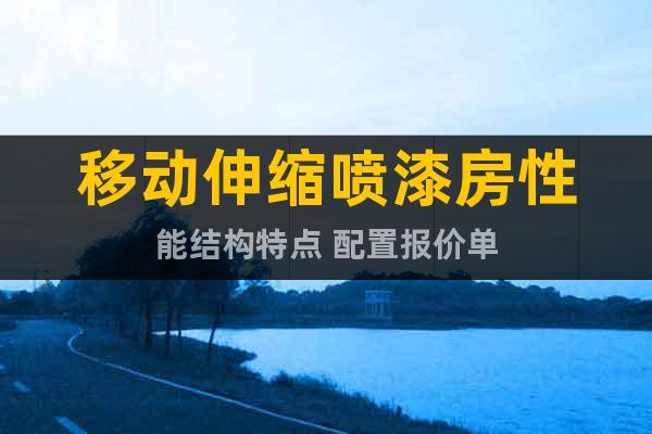 移動伸縮噴漆房性能結(jié)構(gòu)特點(diǎn) 配置報(bào)價單
