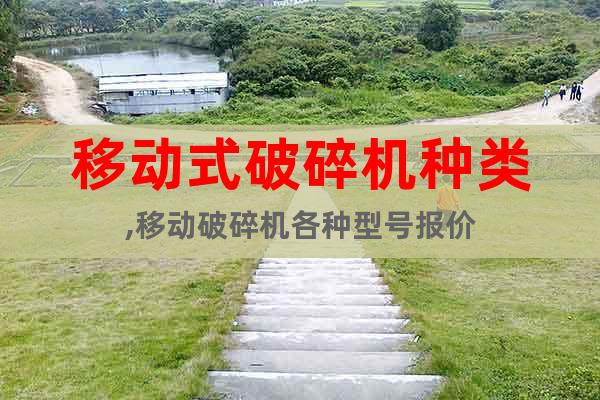 移動(dòng)式破碎機(jī)種類,移動(dòng)破碎機(jī)各種型號(hào)報(bào)價(jià)