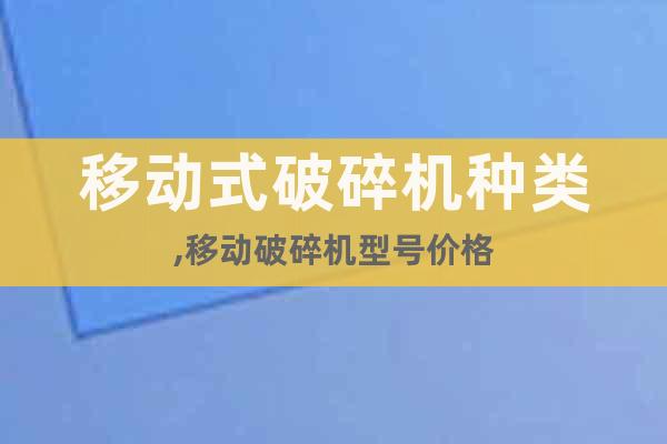移動(dòng)式破碎機(jī)種類,移動(dòng)破碎機(jī)型號(hào)價(jià)格