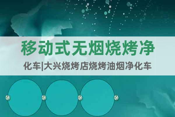 移動式無煙燒烤凈化車|大興燒烤店燒烤油煙凈化車