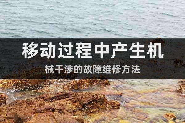 移動(dòng)過程中產(chǎn)生機(jī)械干涉的故障維修方法