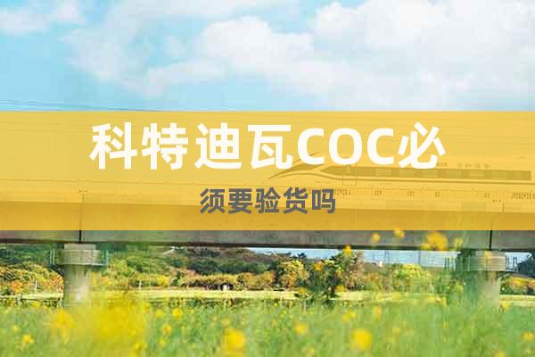 科特迪瓦COC必須要驗(yàn)貨嗎