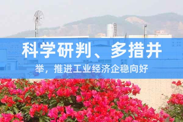 科學(xué)研判、多措并舉，推進(jìn)工業(yè)經(jīng)濟(jì)企穩(wěn)向好
