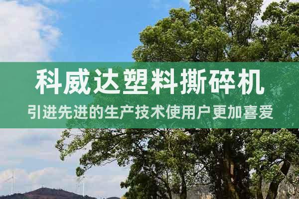 科威達塑料撕碎機引進先進的生產(chǎn)技術(shù)使用戶更加喜愛