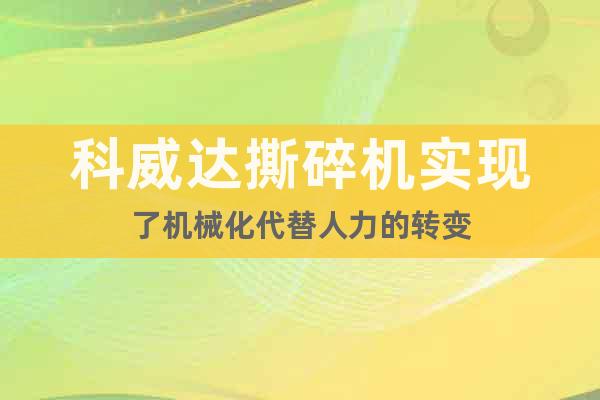 科威達(dá)撕碎機(jī)實(shí)現(xiàn)了機(jī)械化代替人力的轉(zhuǎn)變