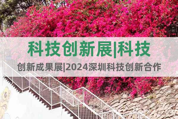 科技创新展|科技创新成果展|2024深圳科技创新合作展览会