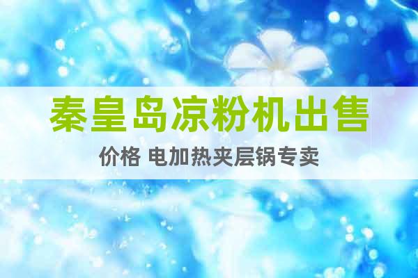 秦皇島涼粉機(jī)出售價格 電加熱夾層鍋專賣