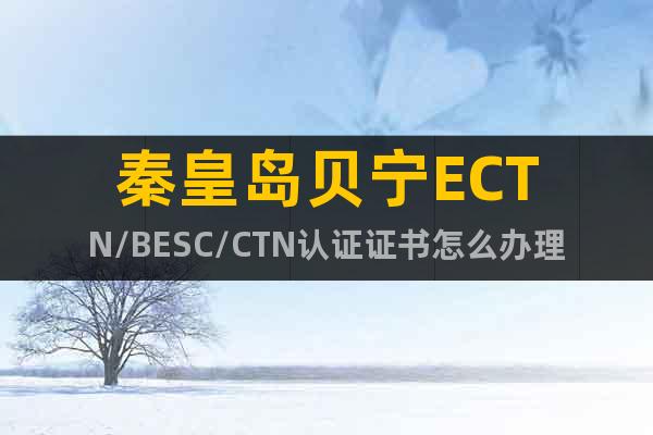 秦皇岛贝宁ECTN/BESC/CTN认证证书怎么办理