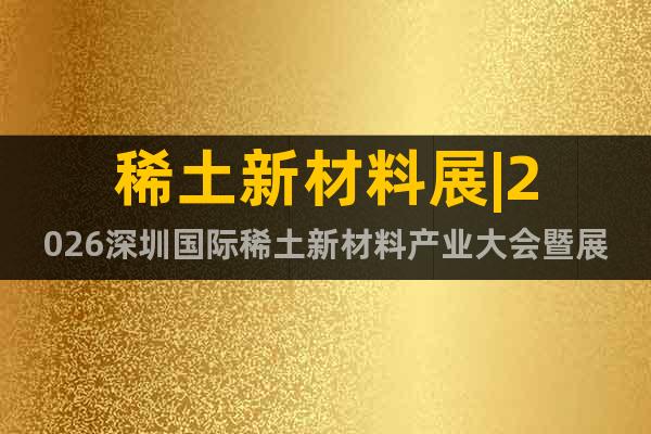 稀土新材料展|2026深圳國(guó)際稀土新材料產(chǎn)業(yè)大會(huì)暨展覽會(huì)
