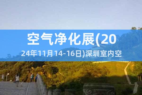 空氣凈化展(2024年11月14-16日)深圳室內(nèi)空氣凈化展