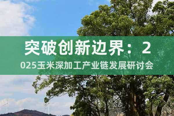 突破创新边界：2025玉米深加工产业链发展研讨会