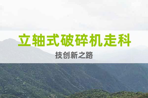 立軸式破碎機走科技創(chuàng)新之路